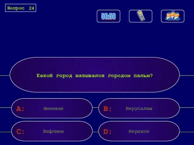 A: C: B: D: Какой город называлcя городом пальм? Ниневия Иерусалим Вифлием Иерихон Вопрос 24 50:50