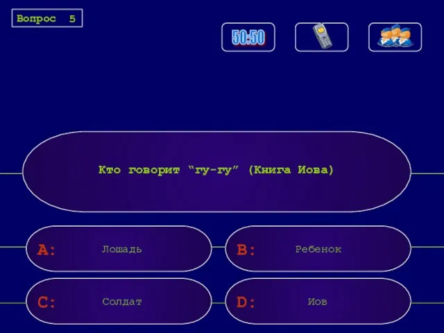 A: C: B: D: Кто говорит “гу-гу” (Книга Иова) Лошадь Ребенок Солдат Иов Вопрос 5 50:50