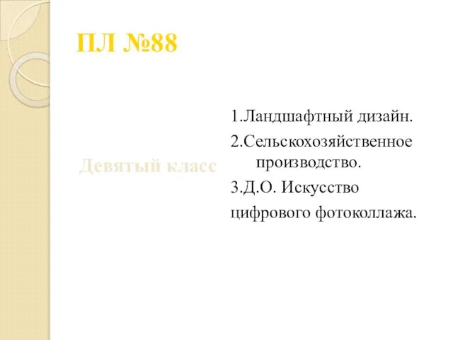 ПЛ №88 Девятый класс 1.Ландшафтный дизайн. 2.Сельскохозяйственное производство. 3.Д.О. Искусство цифрового фотоколлажа.