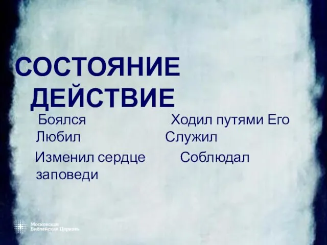 СОСТОЯНИЕ ДЕЙСТВИЕ Боялся Ходил путями Его Любил Служил Изменил сердце Соблюдал заповеди