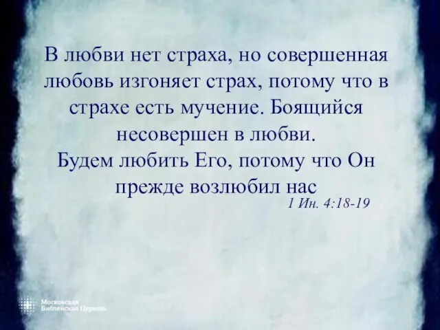 В любви нет страха, но совершенная любовь изгоняет страх, потому что в