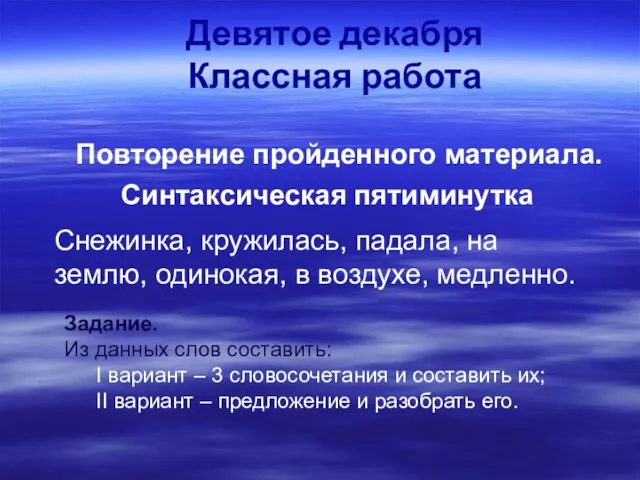 Девятое декабря Классная работа Повторение пройденного материала. Синтаксическая пятиминутка Снежинка, кружилась, падала,