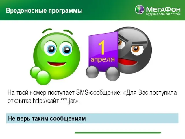 На твой номер поступает SMS-сообщение: «Для Вас поступила открытка http://сайт.***.jar». Вредоносные программы Не верь таким сообщениям