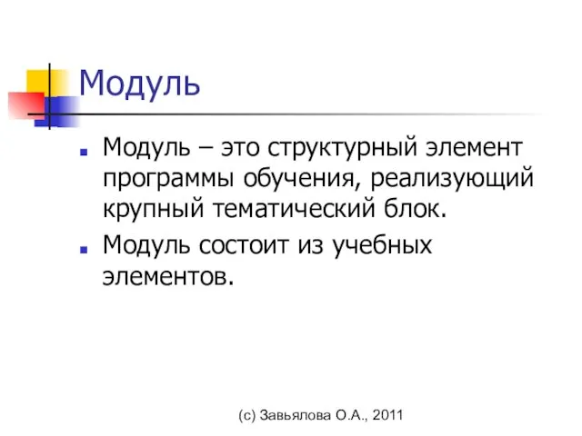 (с) Завьялова О.А., 2011 Модуль Модуль – это структурный элемент программы обучения,