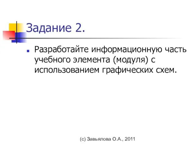 (с) Завьялова О.А., 2011 Задание 2. Разработайте информационную часть учебного элемента (модуля) с использованием графических схем.