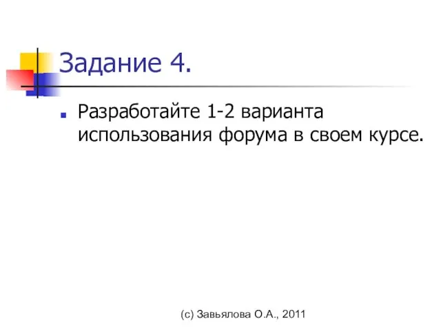 (с) Завьялова О.А., 2011 Задание 4. Разработайте 1-2 варианта использования форума в своем курсе.