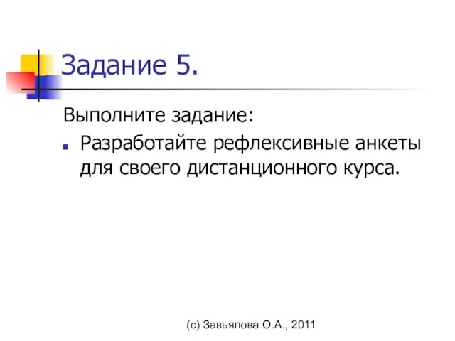 (с) Завьялова О.А., 2011 Задание 5. Выполните задание: Разработайте рефлексивные анкеты для своего дистанционного курса.