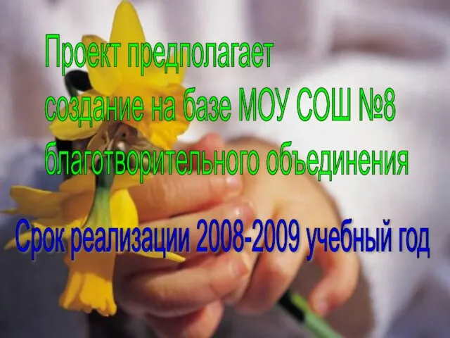 Проект предполагает создание на базе МОУ СОШ №8 благотворительного объединения Срок реализации 2008-2009 учебный год