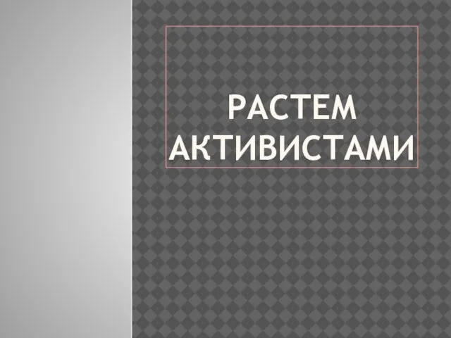 РАСТЕМ АКТИВИСТАМИ