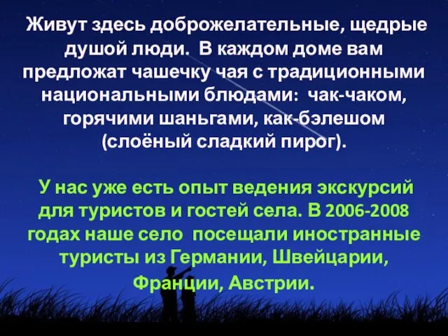 Живут здесь доброжелательные, щедрые душой люди. В каждом доме вам предложат чашечку