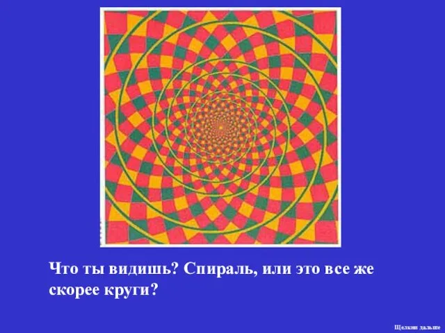 Что ты видишь? Спираль, или это все же скорее круги? Щелкни дальше