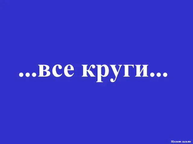 ...все круги... Щелкни дальше