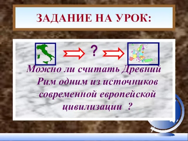 ? Можно ли считать Древний Рим одним из источников современной европейской цивилизации ? ЗАДАНИЕ НА УРОК: