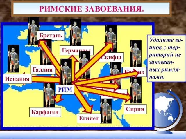 РИМСКИЕ ЗАВОЕВАНИЯ. Удалите во-инов с тер-риторий не завоеван-ных римля-нами.