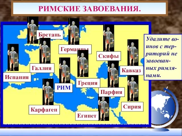 РИМСКИЕ ЗАВОЕВАНИЯ. Удалите во-инов с тер-риторий не завоеван-ных римля-нами.