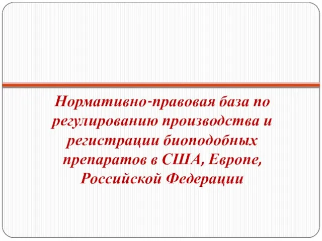 Нормативно-правовая база по регулированию производства и регистрации биоподобных препаратов в США, Европе, Российской Федерации