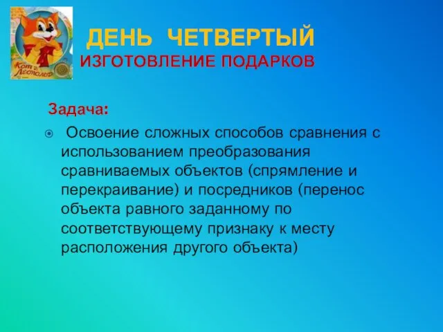 ДЕНЬ ЧЕТВЕРТЫЙ ИЗГОТОВЛЕНИЕ ПОДАРКОВ Задача: Освоение сложных способов сравнения с использованием преобразования