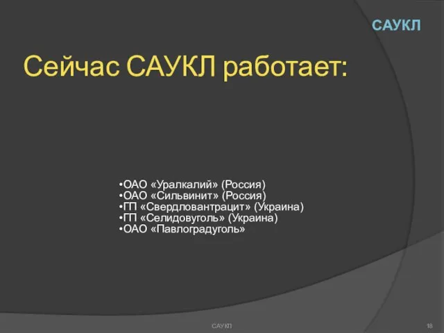 Сейчас САУКЛ работает: ОАО «Уралкалий» (Россия) ОАО «Сильвинит» (Россия) ГП «Свердловантрацит» (Украина)