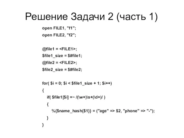 Решение Задачи 2 (часть 1) open FILE1, "f1"; open FILE2, "f2"; @file1