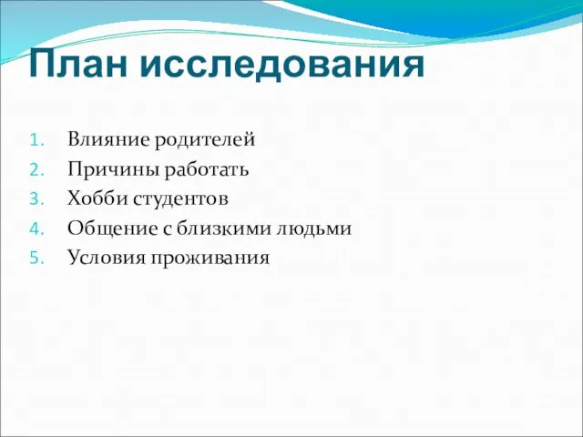 План исследования Влияние родителей Причины работать Хобби студентов Общение с близкими людьми Условия проживания