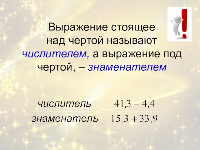 Выражение стоящее над чертой называют числителем, а выражение под чертой, – знаменателем