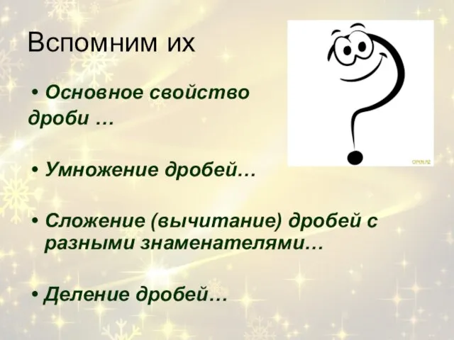 Вспомним их Основное свойство дроби … Умножение дробей… Сложение (вычитание) дробей с разными знаменателями… Деление дробей…