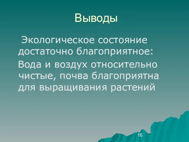 Выводы Экологическое состояние достаточно благоприятное: Вода и воздух относительно чистые, почва благоприятна для выращивания растений