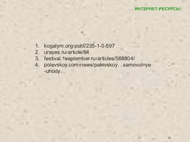 ИНТЕРНЕТ-РЕСУРСЫ: kogalym.org›publ/235-1-0-597 urayes.ru›article/64 festival.1september.ru›articles/568804/ polevskoy.com›news/polevskoy…samovolnye-uhody…