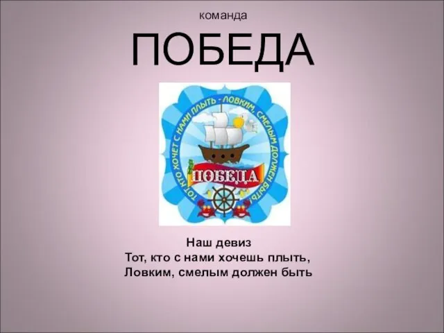 команда ПОБЕДА Наш девиз Тот, кто с нами хочешь плыть, Ловким, смелым должен быть