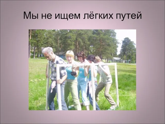 Мы не ищем лёгких путей