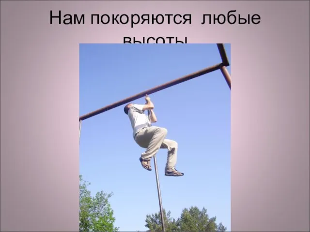 Нам покоряются любые высоты