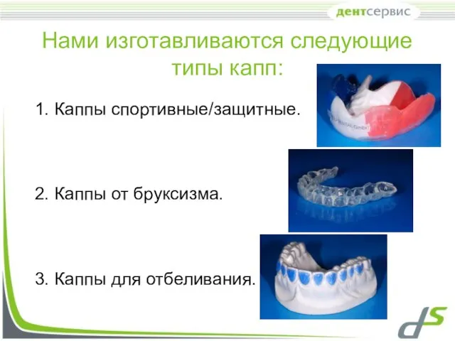 Нами изготавливаются следующие типы капп: 1. Каппы спортивные/защитные. 2. Каппы от бруксизма. 3. Каппы для отбеливания.