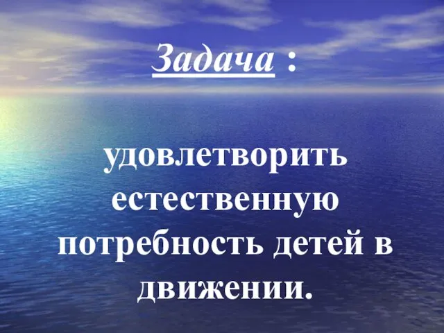 Задача : удовлетворить естественную потребность детей в движении.