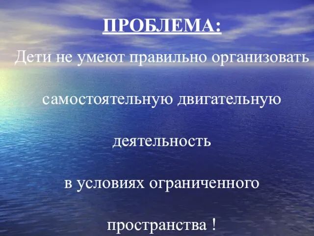 ПРОБЛЕМА: Дети не умеют правильно организовать самостоятельную двигательную деятельность в условиях ограниченного пространства !