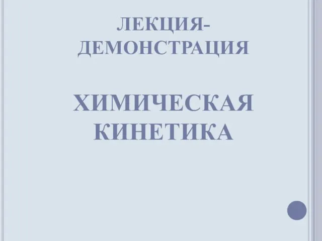 ЛЕКЦИЯ-ДЕМОНСТРАЦИЯ ХИМИЧЕСКАЯ КИНЕТИКА