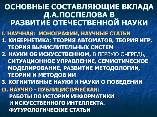 ОСНОВНЫЕ СОСТАВЛЯЮЩИЕ ВКЛАДА Д.А.ПОСПЕЛОВА В РАЗВИТИЕ ОТЕЧЕСТВЕННОЙ НАУКИ I. НАУЧНАЯ: МОНОГРАФИИ, НАУЧНЫЕ