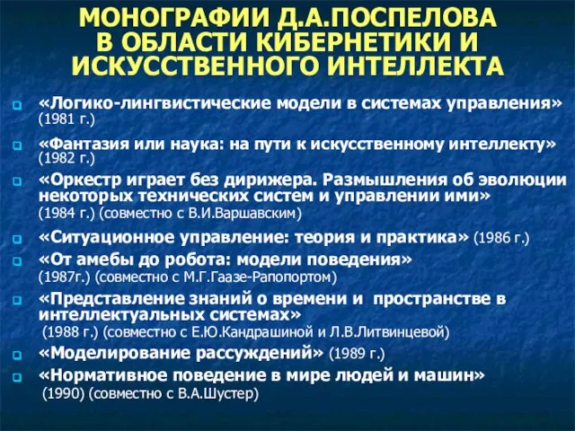 МОНОГРАФИИ Д.А.ПОСПЕЛОВА В ОБЛАСТИ КИБЕРНЕТИКИ И ИСКУССТВЕННОГО ИНТЕЛЛЕКТА «Логико-лингвистические модели в системах