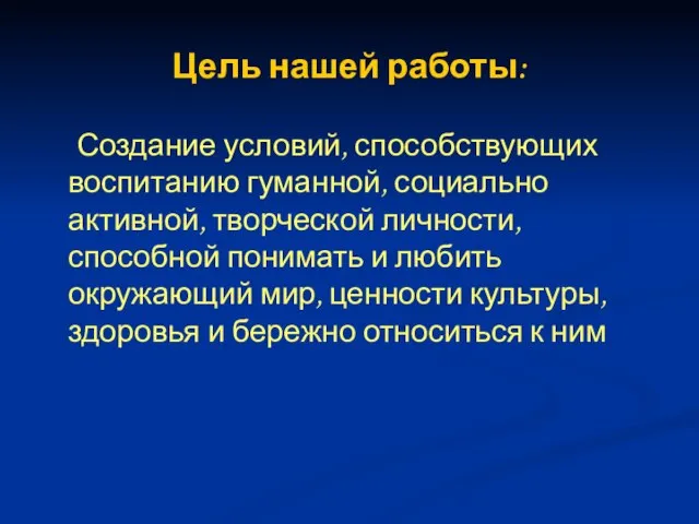 Цель нашей работы: Создание условий, способствующих воспитанию гуманной, социально активной, творческой личности,