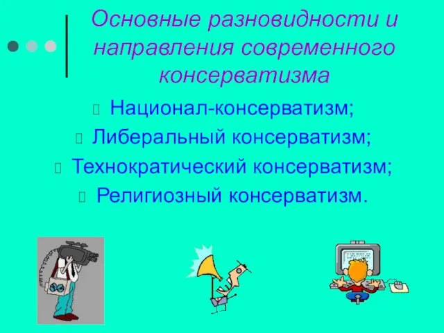 Основные разновидности и направления современного консерватизма Национал-консерватизм; Либеральный консерватизм; Технократический консерватизм; Религиозный консерватизм.