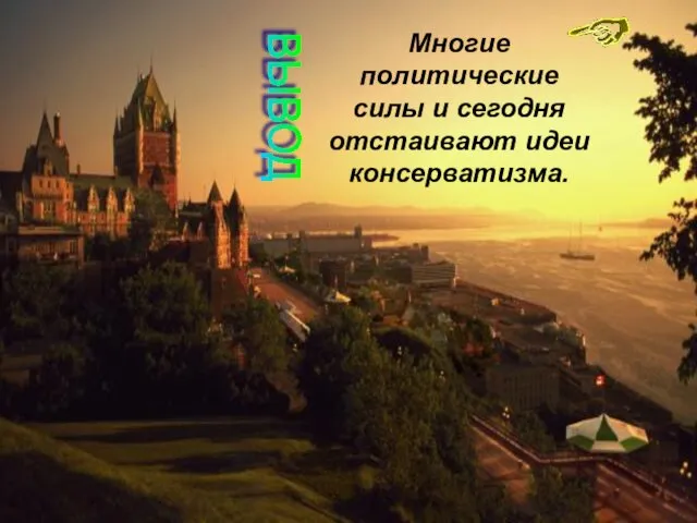 Многие политические силы и сегодня отстаивают идеи консерватизма. ВЫВОД Многие политические силы