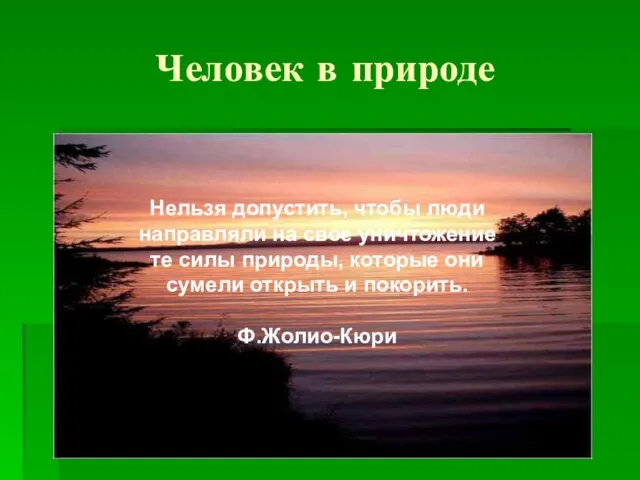 Человек в природе Нельзя допустить, чтобы люди направляли на свое уничтожение те