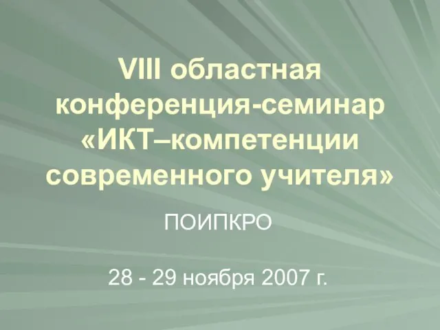 VIII областная конференция-семинар «ИКТ–компетенции современного учителя» 28 - 29 ноября 2007 г. ПОИПКРО