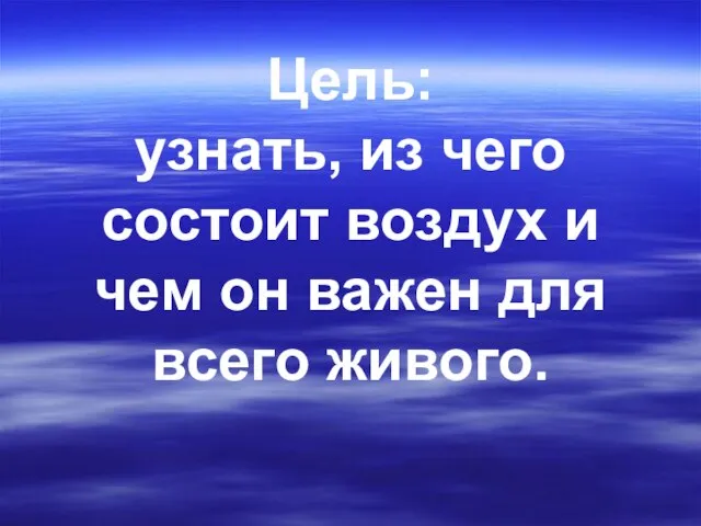 Цель: узнать, из чего состоит воздух и чем он важен для всего живого.