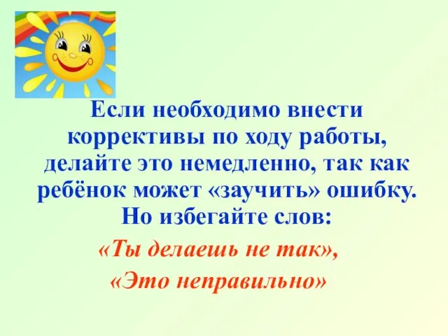 Если необходимо внести коррективы по ходу работы, делайте это немедленно, так как