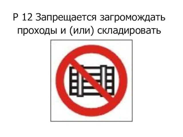Р 12 Запрещается загромождать проходы и (или) складировать