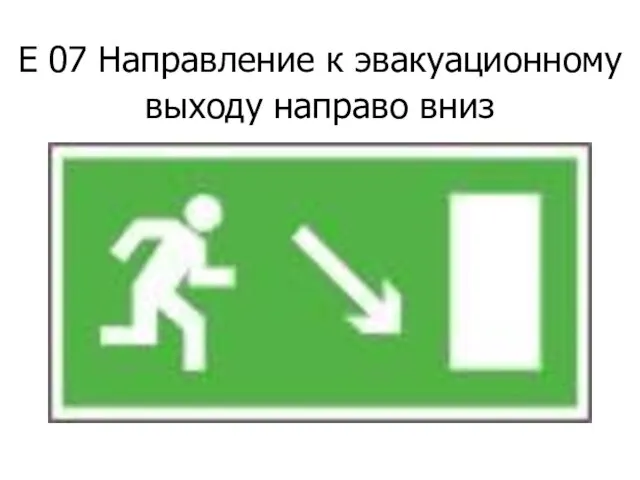 Е 07 Направление к эвакуационному выходу направо вниз