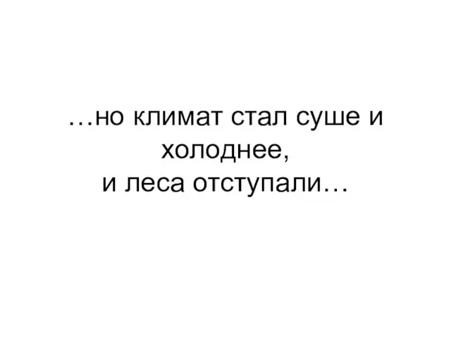 …но климат стал суше и холоднее, и леса отступали…