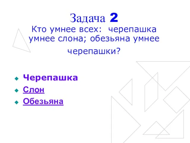 Задача 2 Кто умнее всех: черепашка умнее слона; обезьяна умнее черепашки? Черепашка Слон Обезьяна