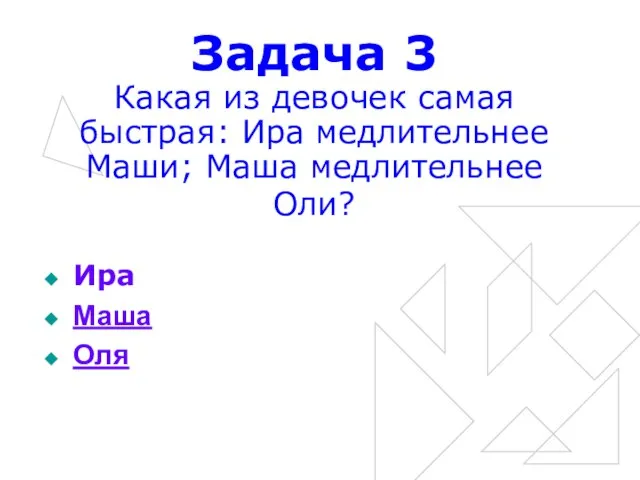 Задача 3 Какая из девочек самая быстрая: Ира медлительнее Маши; Маша медлительнее Оли? Ира Маша Оля