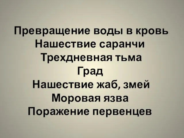 Превращение воды в кровь Нашествие саранчи Трехдневная тьма Град Нашествие жаб, змей Моровая язва Поражение первенцев